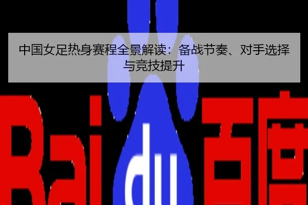 中国女足热身赛程全景解读：备战节奏、对手选择与竞技提升
