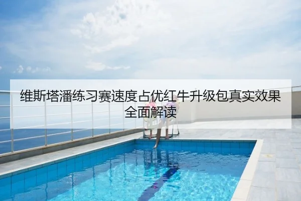 维斯塔潘练习赛速度占优红牛升级包真实效果全面解读