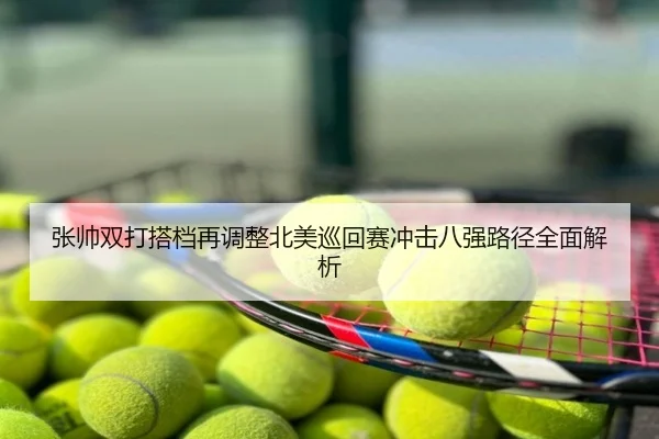 张帅双打搭档再调整北美巡回赛冲击八强路径全面解析